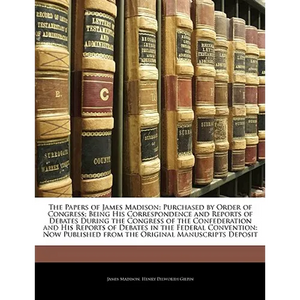 The Papers of James Madison: Purchased by Order of Congress; Being His Correspondence and Reports of Debates During the Congress of the Confederati - Paperback