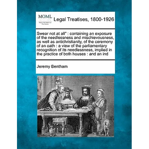 Swear Not at All: Containing an Exposure of the Needlessness and Mischievousness, as Well as Antichristianity, of the Ceremony of an Oat