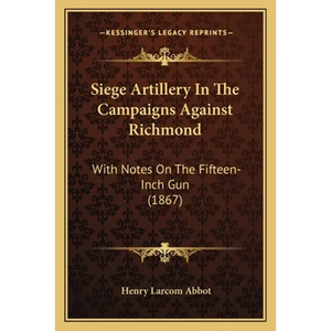 Siege Artillery In The Campaigns Against Richmond: With Notes On The Fifteen-Inch Gun (1867) - Paperback