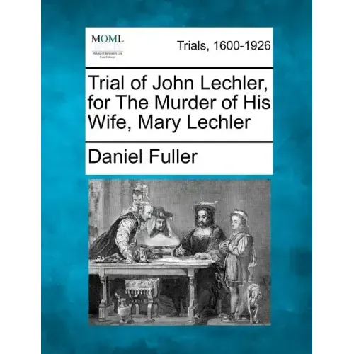 Trial of John Lechler, for the Murder of His Wife, Mary Lechler