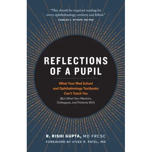 Reflections of a Pupil: What Your Med School and Ophthalmology Textbooks Can't Teach You (But What Your Mentors, Colleagues and Patients Will)