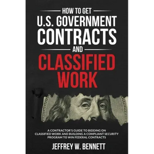 How to Get U.S. Government Contracts and Classified Work: A Contractor's Guide to Bidding on Classified Work and Building a Compliant Security Program - Paperback