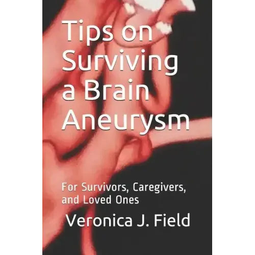 Tips on Surviving a Brain Aneurysm: For Survivors, Caregivers, and Loved Ones