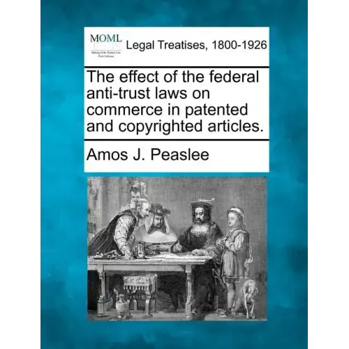 The Effect of the Federal Anti-Trust Laws on Commerce in Patented and Copyrighted Articles.