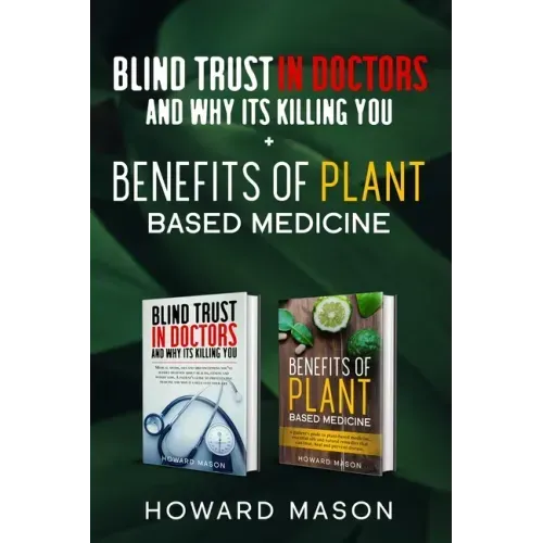 Blind Trust In Doctors and Why Its Killing you + Benefits of Plant Based Medicine: Medical Myths and Lies About Health, Fitness and Weight Loss. Compl