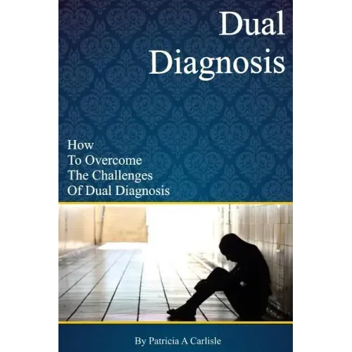 Dual Diagnosis: How to overcome the challenges of Dual Diagnosis