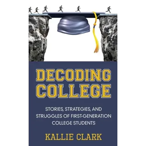 Decoding College: Stories, Strategies, and Struggles of First-Generation College Students