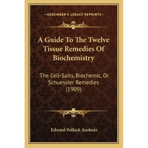A Guide To The Twelve Tissue Remedies Of Biochemistry: The Cell-Salts, Biochemic, Or Schuessler Remedies (1909)