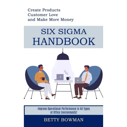 Six Sigma Handbook: Create Products Customer Love and Make More Money (Improve Operational Performance in All Types of Office Environments
