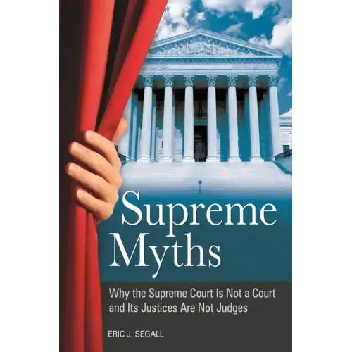 Supreme Myths: Why the Supreme Court is Not a Court and its Justices are Not Judges