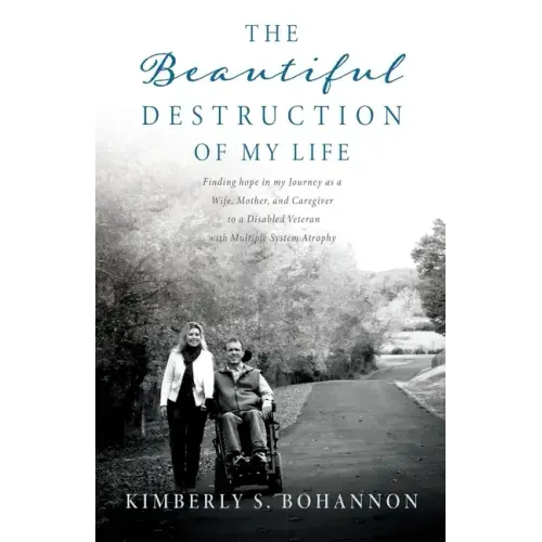 The Beautiful Destruction of My Life: Finding hope in my Journey as a Wife, Mother, and Caregiver to a Disabled Veteran with Multiple System Atrophy