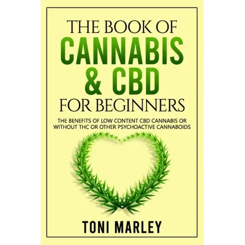 The Book of Cannabis & CBD for Beginners: The Benefits of Low Content CBD Cannabis or Without THC or Other Psychoactive Cannaboids