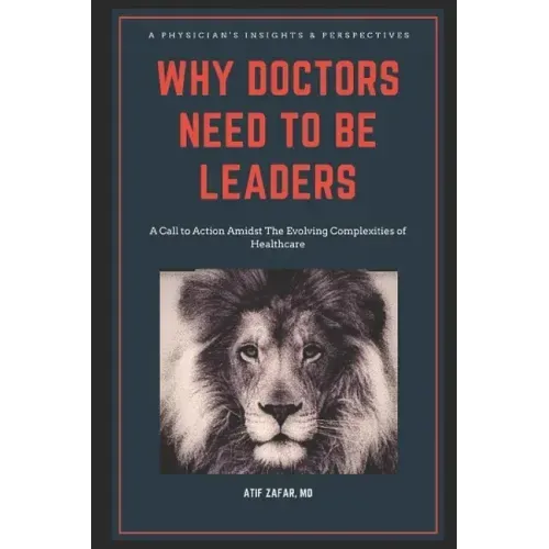 Why Doctors Need To Be Leaders.: A Call To Action Amidst The Evolving Complexities of Healthcare.
