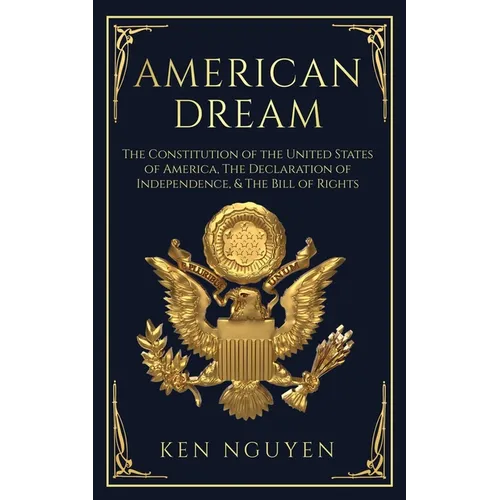 American Dream: The Constitution of the United States of America, The Declaration of Independence, & The Bill of Rights (Explained)