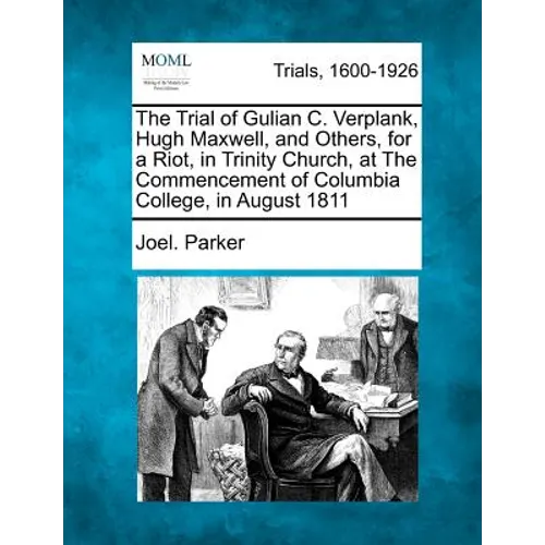 The Trial of Gulian C. Verplank, Hugh Maxwell, and Others, for a Riot, in Trinity Church, at the Commencement of Columbia College, in August 1811