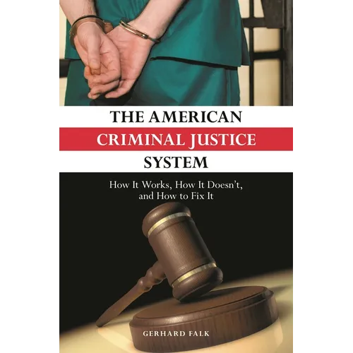 The American Criminal Justice System: How It Works, How It Doesn't, and How to Fix It