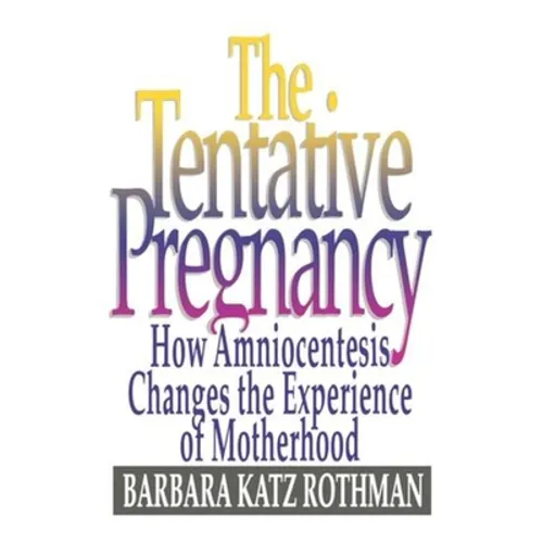The Tentative Pregnancy: How Amniocentesis Changes the Experience of Motherhood