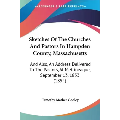 Sketches Of The Churches And Pastors In Hampden County, Massachusetts: And Also, An Address Delivered To The Pastors, At Mettineague, September 13, 18