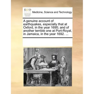 A Genuine Account of Earthquakes, Especially That at Oxford, in the Year 1695; And of Another Terrible One at Port-Royal, in Jamaica, in the Year 1692 - Paperback