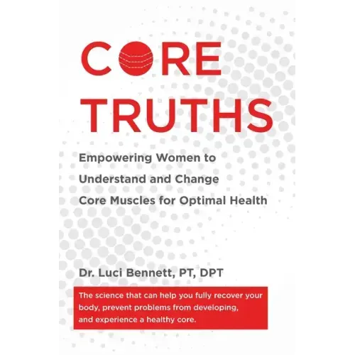 Core Truths: Empowering Women to Understand and Change Core Muscles for Optimal Health - Paperback