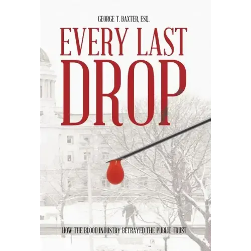 Every Last Drop: How the Blood Industry Betrayed the Public Trust
