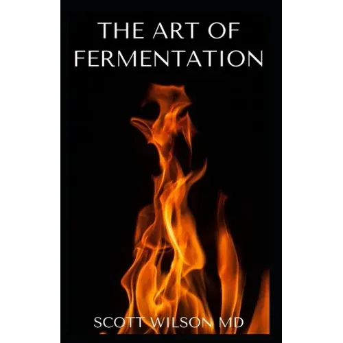 The Art of Fermentation: The Guide To An In-Depth Exploration of Essential Concepts and Processes With Recipes