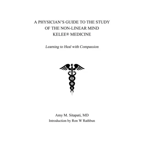 A Physician's Guide to the Study of the Non-Linear Mind - Kelee(R) Medicine: Learning to Heal with Compassion