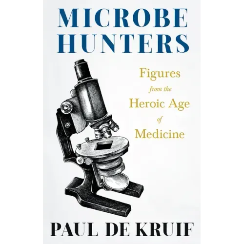 Microbe Hunters - Figures from the Heroic Age of Medicine (Read & Co. Science);Including Leeuwenhoek, Spallanzani, Pasteur, Koch, Roux, Behring, Metch