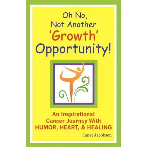 Oh No, Not Another 'growth' Opportunity! an Inspirational Cancer Journey with Humor, Heart, and Healing