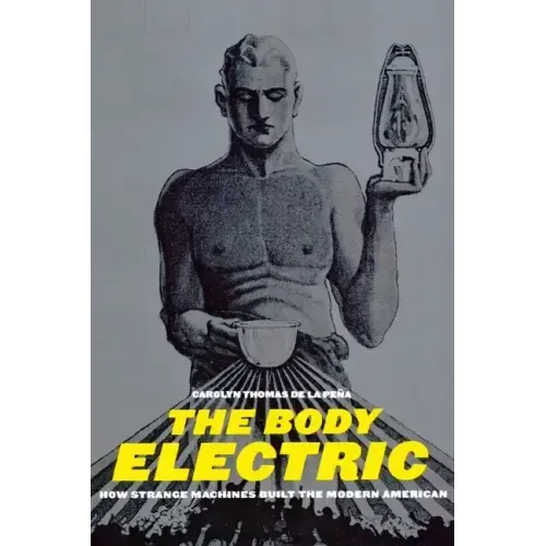 The Body Electric: How Strange Machines Built the Modern American