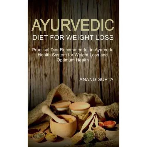 Ayurvedic Diet for Weight Loss: Practical Diet Recommended in Ayurveda Health System for Weight Loss and Optimum Health