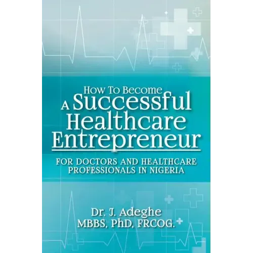 How To Become A Successful Healthcare Entrepreneur: For Doctors and Healthcare Professionals in Nigeria