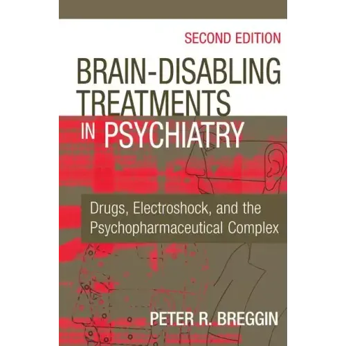 Brain-Disabling Treatments in Psychiatry: Drugs, Electroshock, and the Psychopharmaceutical Complex - Hardcover
