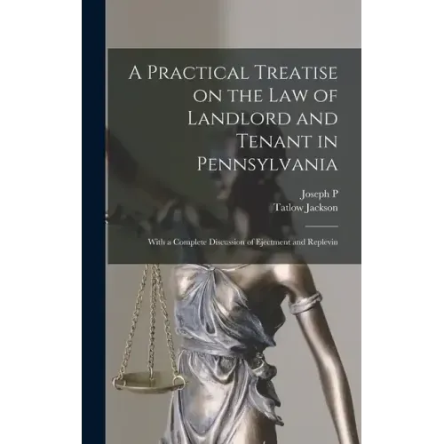 A Practical Treatise on the law of Landlord and Tenant in Pennsylvania: With a Complete Discussion of Ejectment and Replevin