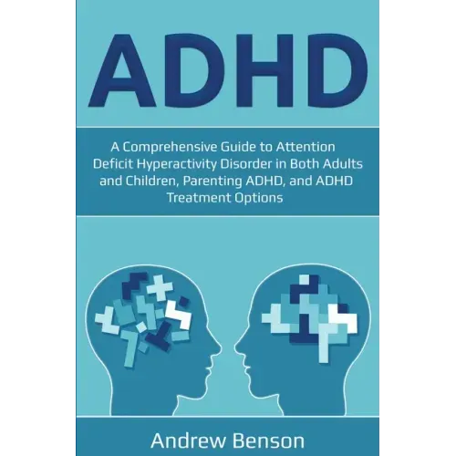 ADHD: A Comprehensive Guide to Attention Deficit Hyperactivity Disorder in Both Adults and Children, Parenting ADHD, and ADHD Treatment Options