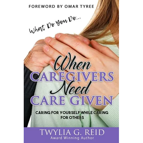 What Do You Do...WHEN CAREGIVERS NEED CARE GIVEN: Caring For Yourself While Caring For Others