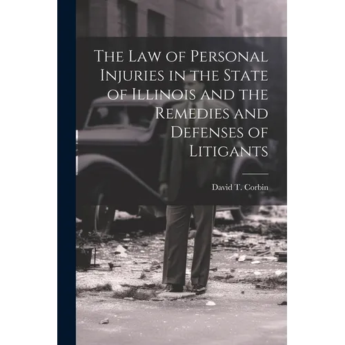 The law of Personal Injuries in the State of Illinois and the Remedies and Defenses of Litigants
