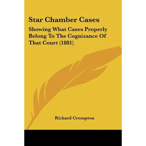 Star Chamber Cases: Showing What Cases Properly Belong To The Cognizance Of That Court (1881) - Paperback