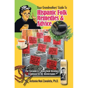 Your Grandmothers' Guide to Hispanic Folk Remedies & Advice: The Curandera's Household Healing Traditions of the Borderlands - Paperback