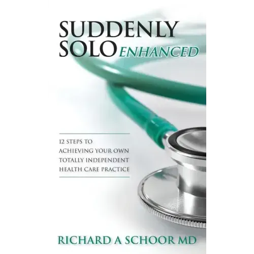Suddenly Solo Enhanced: 12 Steps to Achieving Your Own Totally Independent Health Care Practice