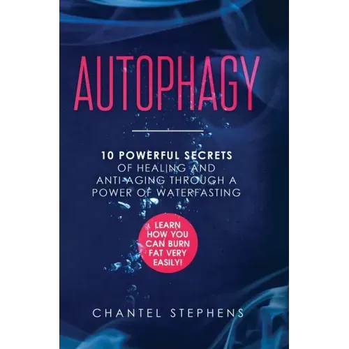Autophagy: 10 Powerful Secrets of Healing and Anti-Aging Through a Power of Waterfasting. Learn How You Can Burn Fat Very Easily!