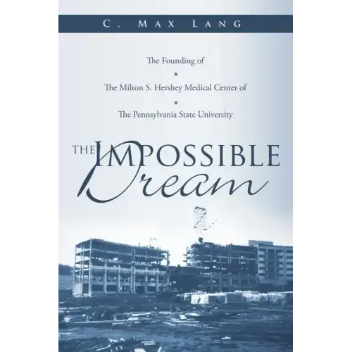 The Impossible Dream: The Founding of The Milton S. Hershey Medical Center of The Pennsylvania State University