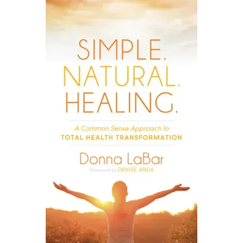 Simple. Natural. Healing.: A Common Sense Approach to Total Health Transformation