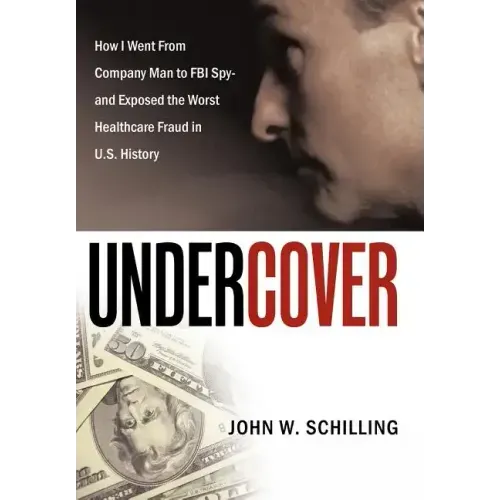 Undercover: How I Went from Company Man to FBI Spy and Exposed the Worst Healthcare Fraud in U.S. History