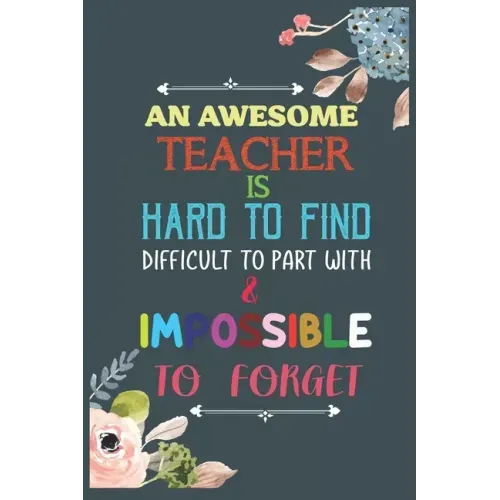 An Awesome Teacher Is Hard To Find Difficult To Part With & Impossible To Forget: Teacher Appreciation Gift, Teacher Thank You Gift, Teacher End of th