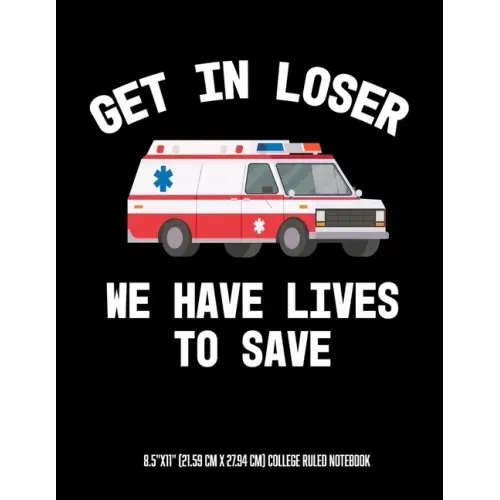 Get In Looser We Have Lives To Save 8.5"x11" (21.59 cm x 27.94 cm) College Ruled Notebook: Awesome Composition Notebook For An EMT Paramedic EMT-B EMT
