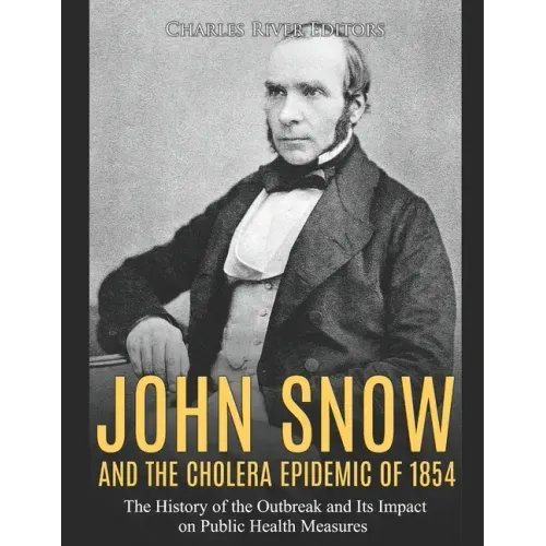 John Snow and the Cholera Epidemic of 1854: The History of the Outbreak and Its Impact on Public Health Measures