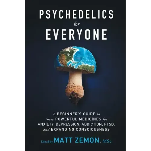 Psychedelics For Everyone: A Beginner's Guide to these Powerful Medicines for Anxiety, Depression, Addiction, PTSD, and Expanding Consciousness - Paperback