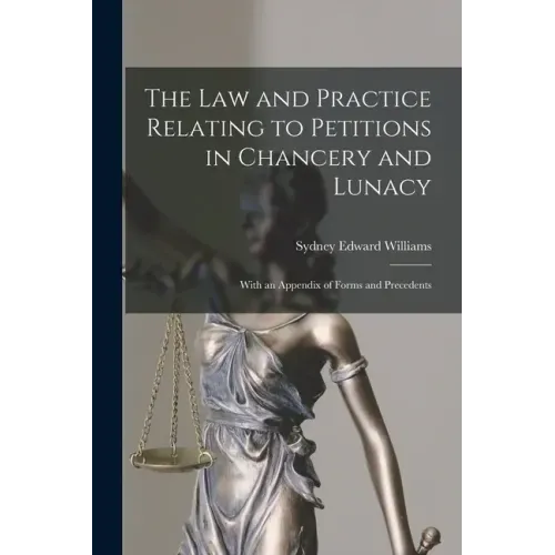 The Law and Practice Relating to Petitions in Chancery and Lunacy: With an Appendix of Forms and Precedents