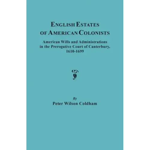 English Estates of American Colonists. American Wills and Administrations in the Prerogative Court of Canterbury, 1610-1699